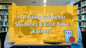 ITR Filing Guide for Students & First-Time Earners